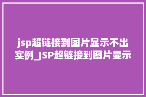 jsp超链接到图片显示不出实例_JSP超链接到图片显示不出实例排查与解决全攻略