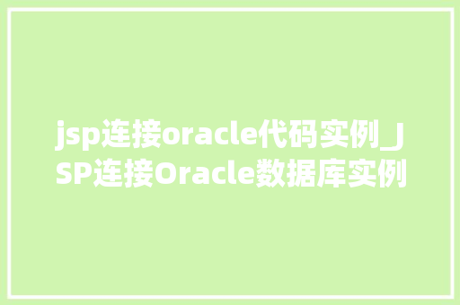 jsp连接oracle代码实例_JSP连接Oracle数据库实例教程轻松入门与实战方法