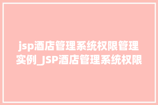 jsp酒店管理系统权限管理实例_JSP酒店管理系统权限管理实例打造高效、安全的酒店管理平台