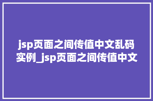jsp页面之间传值中文乱码实例_jsp页面之间传值中文乱码实例及解决方法全