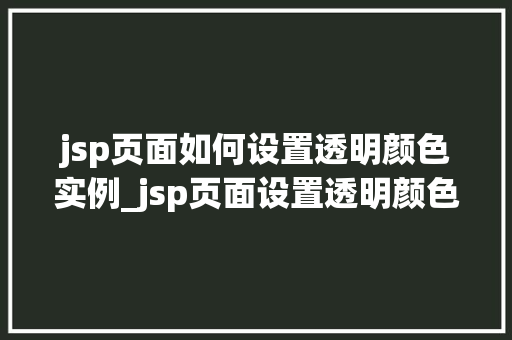 jsp页面如何设置透明颜色实例_jsp页面设置透明颜色实例详解轻松实现视觉盛宴