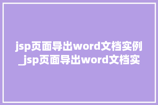 jsp页面导出word文档实例_jsp页面导出word文档实例轻松实现数据转换与分享