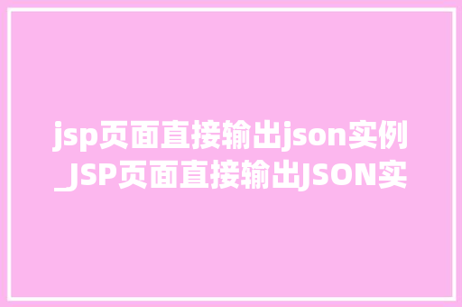 jsp页面直接输出json实例_JSP页面直接输出JSON实例轻松实现前后端交互