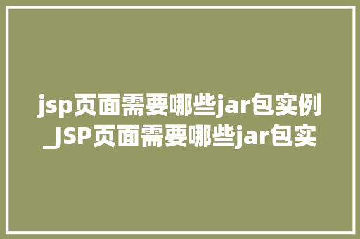 jsp页面需要哪些jar包实例_JSP页面需要哪些jar包实例一文搞懂JSP运行必备组件