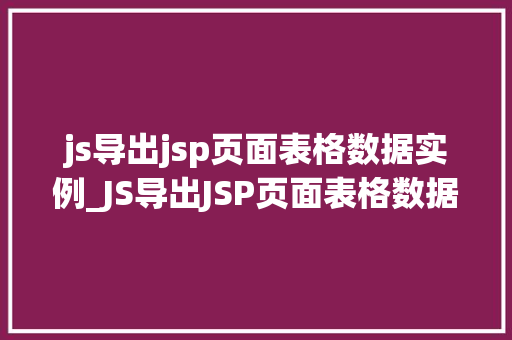 js导出jsp页面表格数据实例_JS导出JSP页面表格数据实例轻松实现数据导出，提升工作效率
