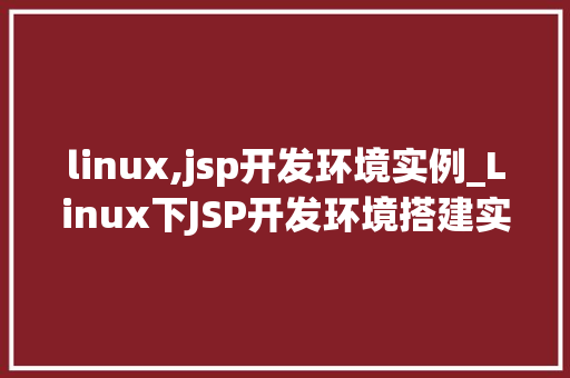 linux,jsp开发环境实例_Linux下JSP开发环境搭建实例详解