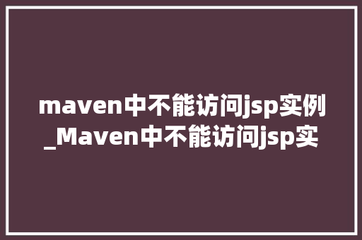 maven中不能访问jsp实例_Maven中不能访问jsp实例原因及解决方法全