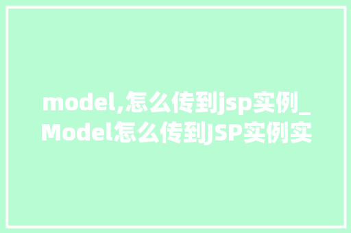 model,怎么传到jsp实例_Model怎么传到JSP实例实战与方法分享