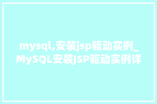 mysql,安装jsp驱动实例_MySQL安装JSP驱动实例详解从入门到方法