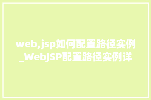 web,jsp如何配置路径实例_WebJSP配置路径实例详解轻松掌握项目部署方法