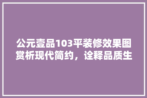 公元壹品103平装修效果图赏析现代简约，诠释品质生活