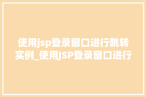 使用jsp登录窗口进行跳转实例_使用JSP登录窗口进行跳转实例详解轻松实现高效的用户管理