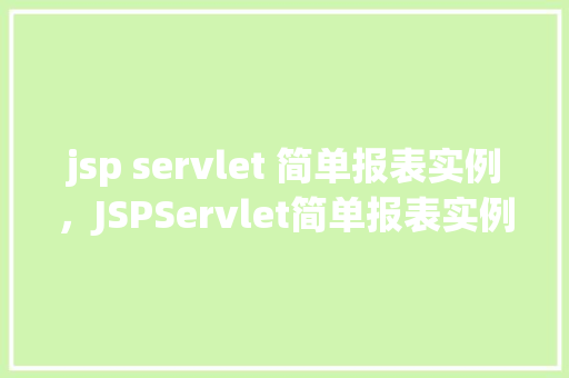 jsp servlet 简单报表实例，JSPServlet简单报表实例：数据展示与交互操作入门教程