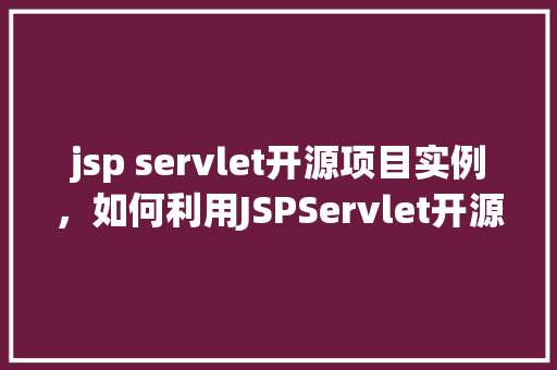 jsp servlet开源项目实例，如何利用JSPServlet开源项目实例提升Web开发技能  第1张