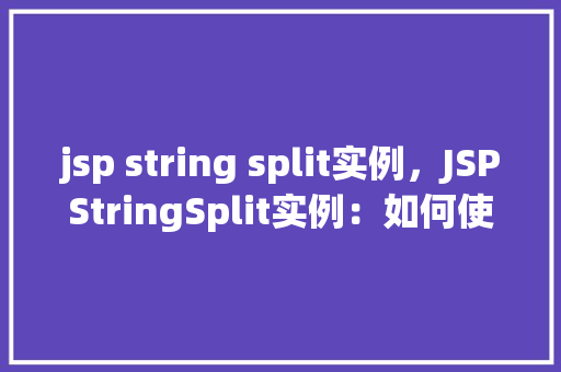 jsp string split实例，JSPStringSplit实例：如何使用JSP进行字符串分割操作