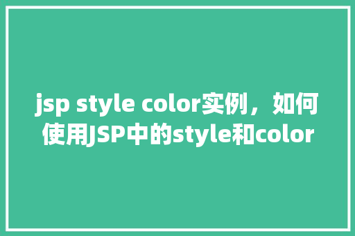 jsp style color实例，如何使用JSP中的style和color属性调整文本颜色