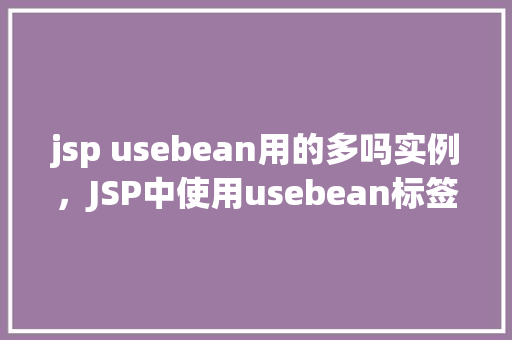 jsp usebean用的多吗实例，JSP中使用usebean标签的常见实例分析