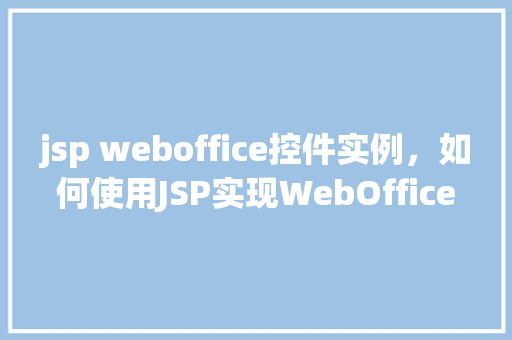 jsp weboffice控件实例，如何使用JSP实现WebOffice控件实例展示