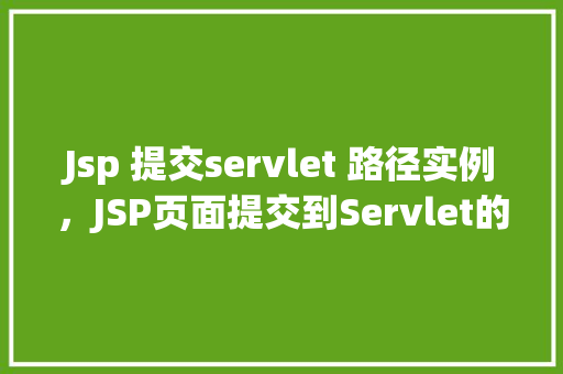 Jsp 提交servlet 路径实例，JSP页面提交到Servlet的路径实例详解