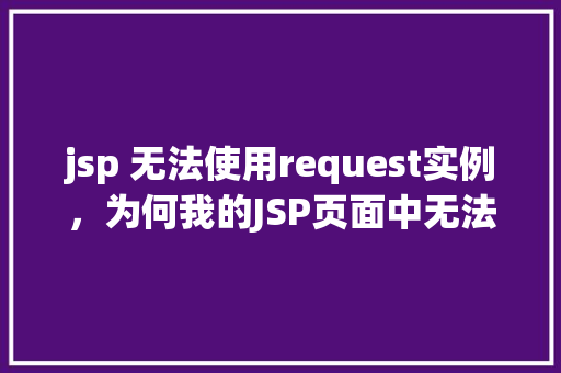 jsp 无法使用request实例，为何我的JSP页面中无法访问Request实例
