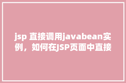 jsp 直接调用javabean实例，如何在JSP页面中直接调用JavaBean实例