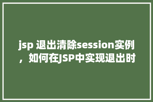 jsp 退出清除session实例，如何在JSP中实现退出时清除Session实例