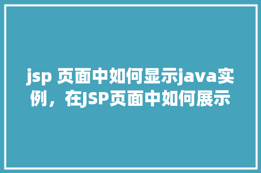 jsp 页面中如何显示java实例，在JSP页面中如何展示Java实例的具体实现