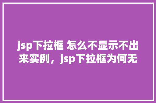 jsp下拉框 怎么不显示不出来实例，jsp下拉框为何无法正常显示实例介绍