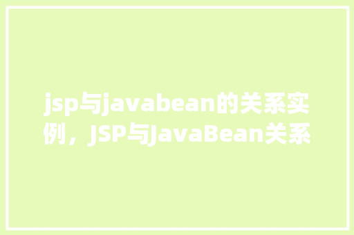 jsp与javabean的关系实例，JSP与JavaBean关系实例详解：如何实现页面与业务逻辑的分离  第1张
