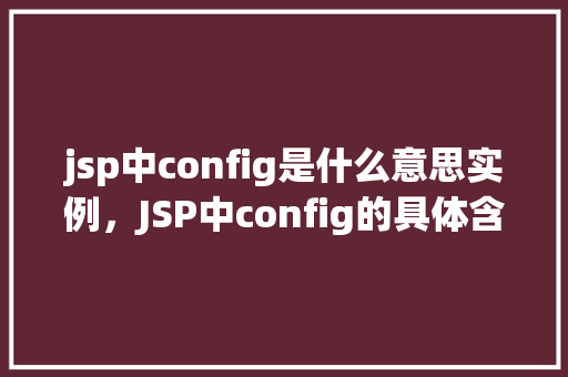 jsp中config是什么意思实例，JSP中config的具体含义及实例介绍