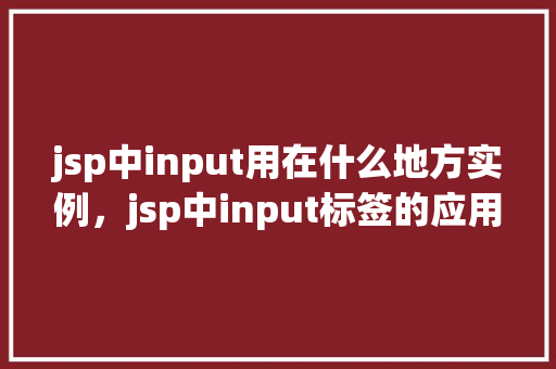 jsp中input用在什么地方实例，jsp中input标签的应用实例详解