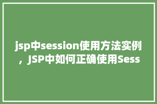 jsp中session使用方法实例，JSP中如何正确使用Session实例  第1张