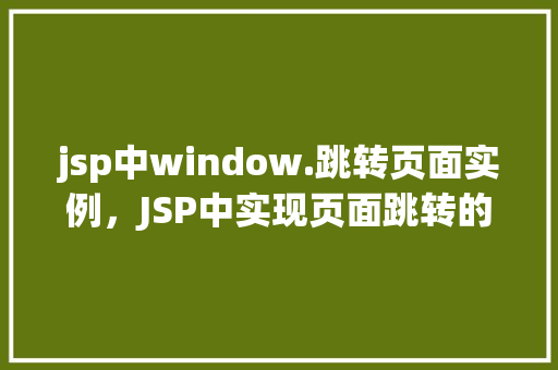 jsp中window.跳转页面实例，JSP中实现页面跳转的实例演示  第1张