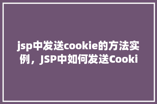 jsp中发送cookie的方法实例，JSP中如何发送Cookie的方法实例详解  第1张