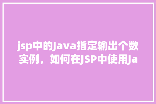 jsp中的Java指定输出个数实例，如何在JSP中使用Java代码控制输出特定数量的实例