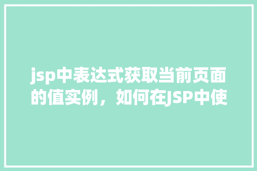 jsp中表达式获取当前页面的值实例，如何在JSP中使用表达式获取当前页面的值实例