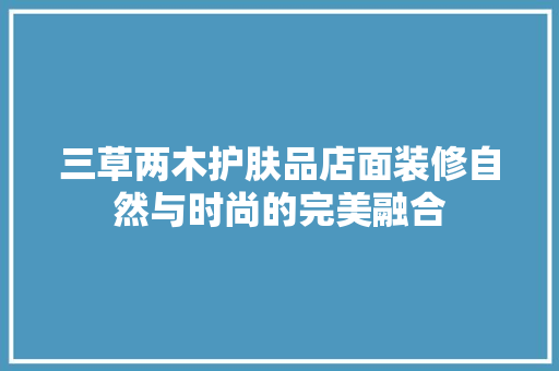 三草两木护肤品店面装修自然与时尚的完美融合