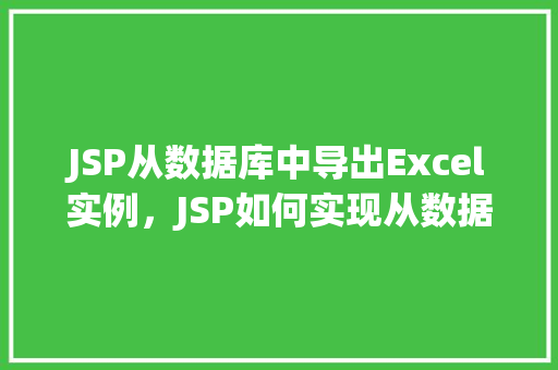 JSP从数据库中导出Excel实例，JSP如何实现从数据库中导出Excel实例详解