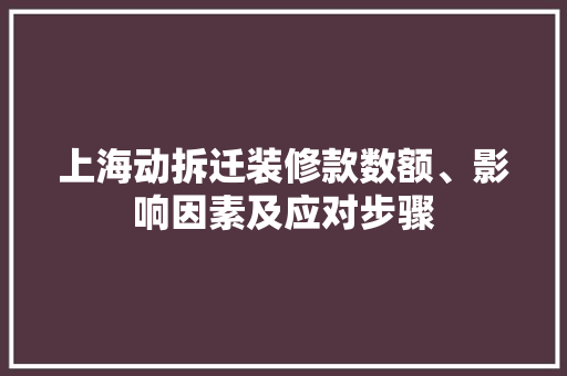 上海动拆迁装修款数额、影响因素及应对步骤  第1张
