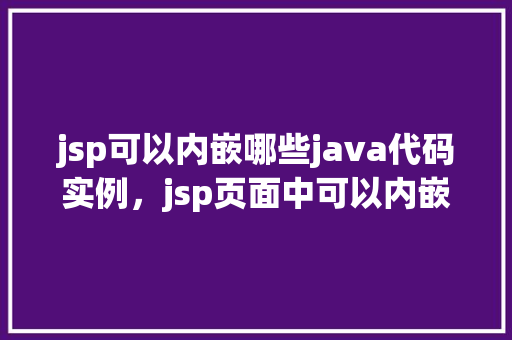 jsp可以内嵌哪些java代码实例，jsp页面中可以内嵌哪些Java代码实例