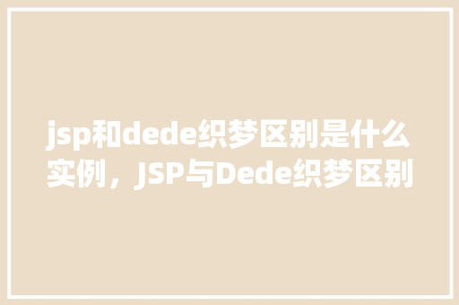 jsp和dede织梦区别是什么实例，JSP与Dede织梦区别实例分析