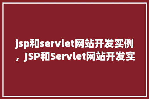 jsp和servlet网站开发实例，JSP和Servlet网站开发实例：实现一个简单的在线书店
