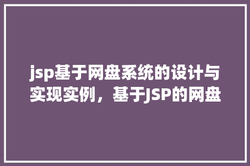 jsp基于网盘系统的设计与实现实例，基于JSP的网盘系统设计与实现例子分析  第1张