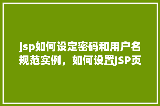 jsp如何设定密码和用户名规范实例，如何设置JSP页面中的用户名和密码规范实例