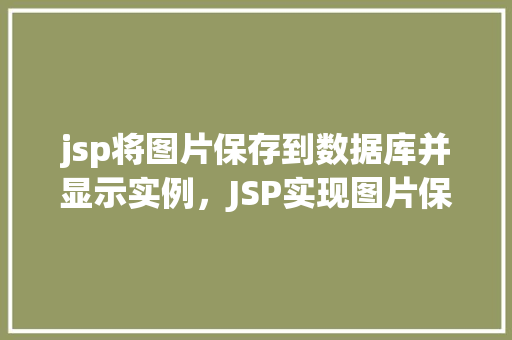 jsp将图片保存到数据库并显示实例，JSP实现图片保存至数据库并展示实例详解