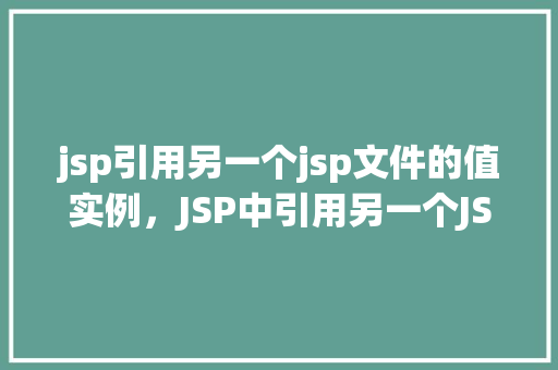 jsp引用另一个jsp文件的值实例，JSP中引用另一个JSP文件的值实例介绍