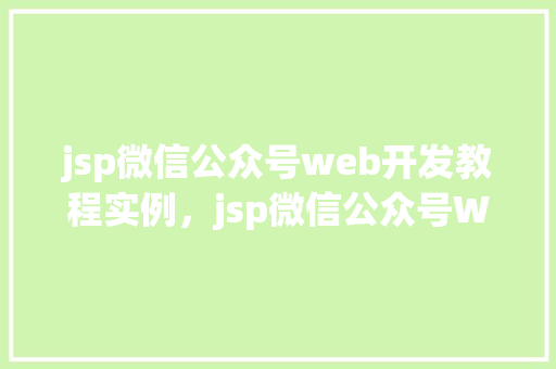 jsp微信公众号web开发教程实例，jsp微信公众号Web开发教程实例：从入门到实战