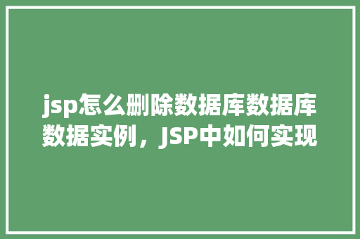 jsp怎么删除数据库数据库数据实例，JSP中如何实现删除数据库数据的具体实例