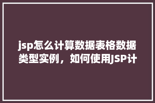 jsp怎么计算数据表格数据类型实例，如何使用JSP计算数据表格数据类型实例