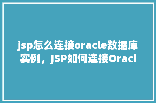 jsp怎么连接oracle数据库实例，JSP如何连接Oracle数据库实例